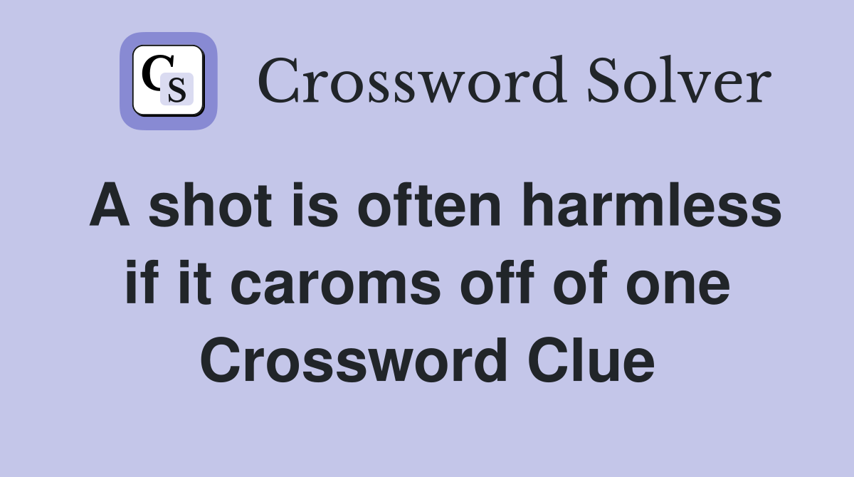 A shot is often harmless if it caroms off of one Crossword Clue