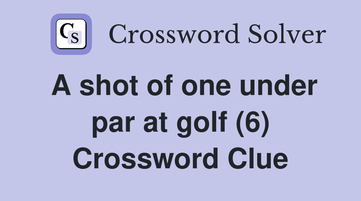 A shot of one under par at golf (6) Crossword Clue