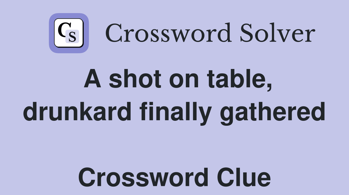 A shot on table, drunkard finally gathered  Crossword Clue
