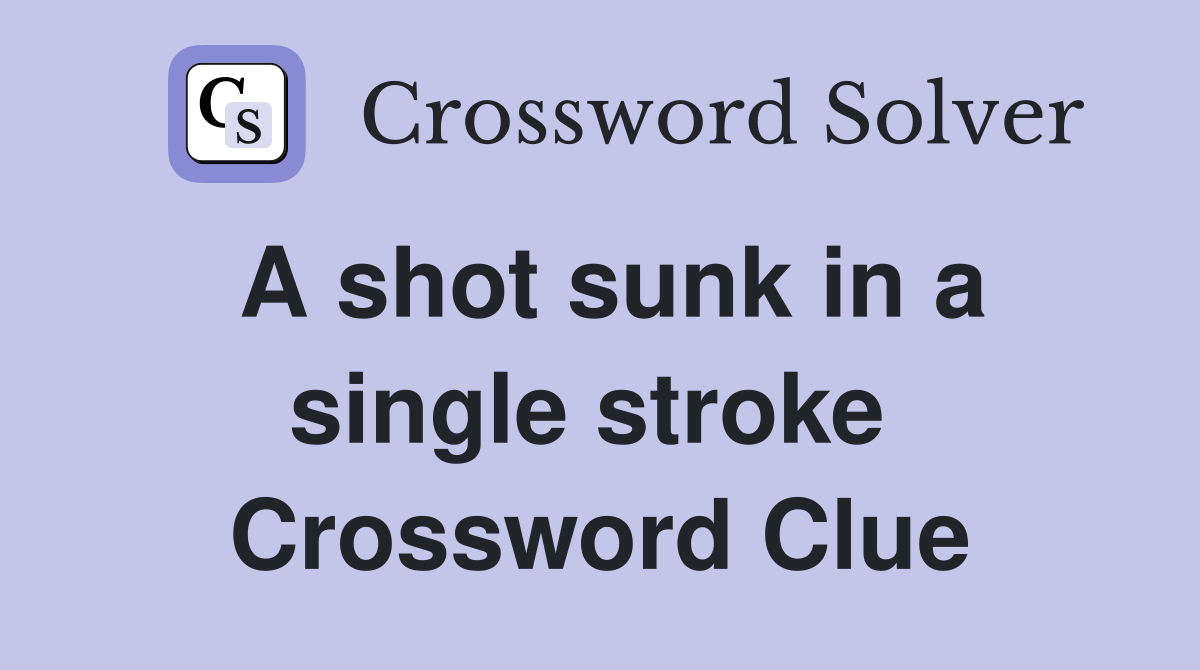 A shot sunk in a single stroke  Crossword Clue