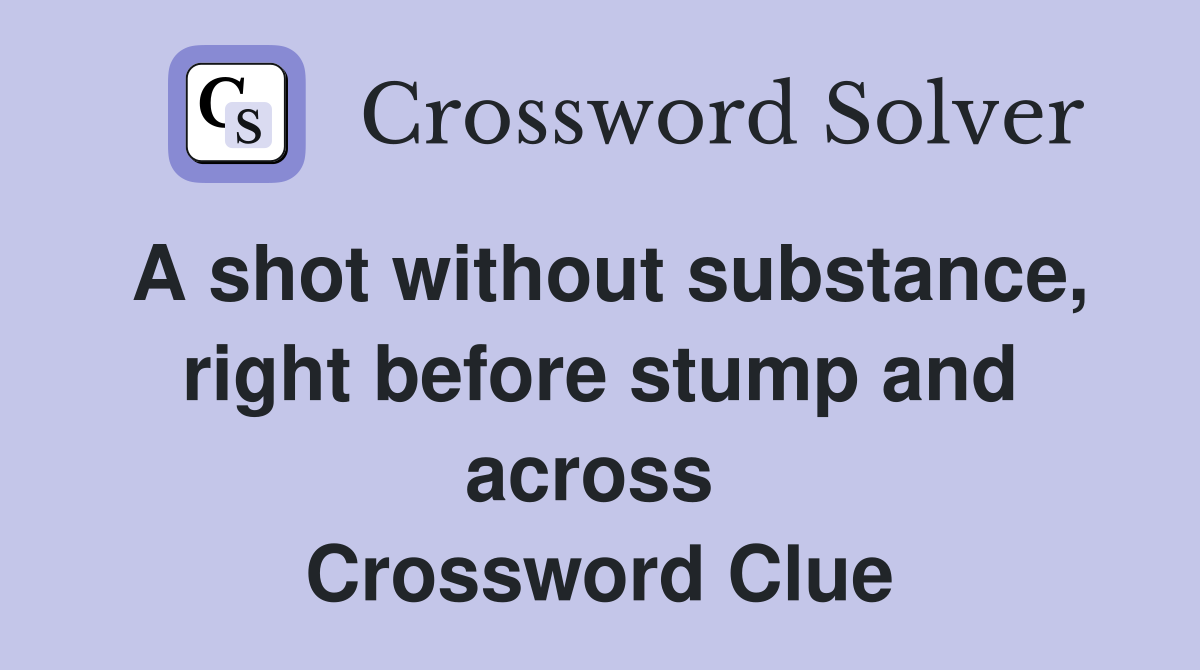 A shot without substance, right before stump and across  Crossword Clue