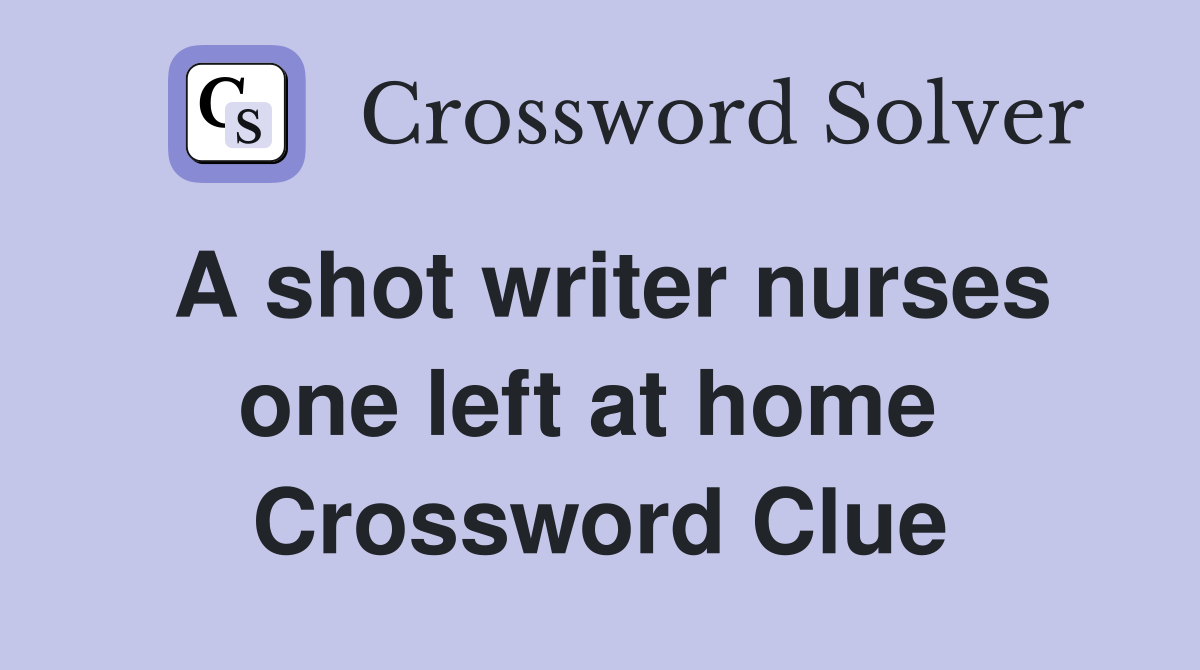 A shot writer nurses one left at home  Crossword Clue