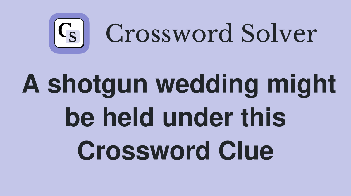 A shotgun wedding might be held under this Crossword Clue