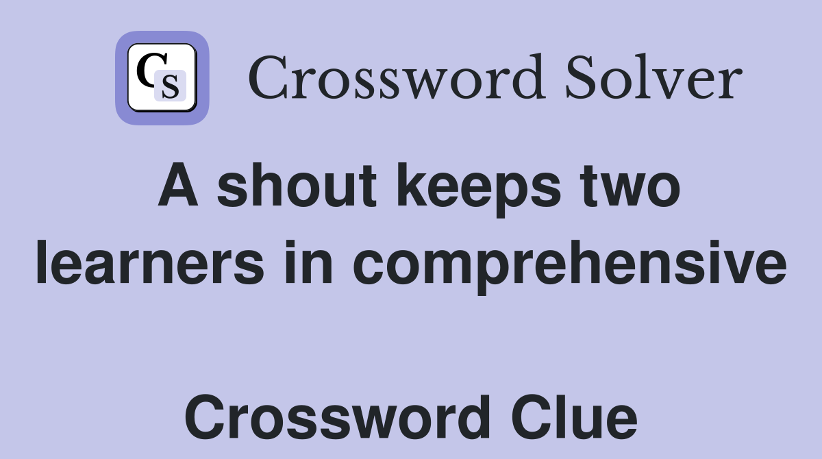 A shout keeps two learners in comprehensive  Crossword Clue