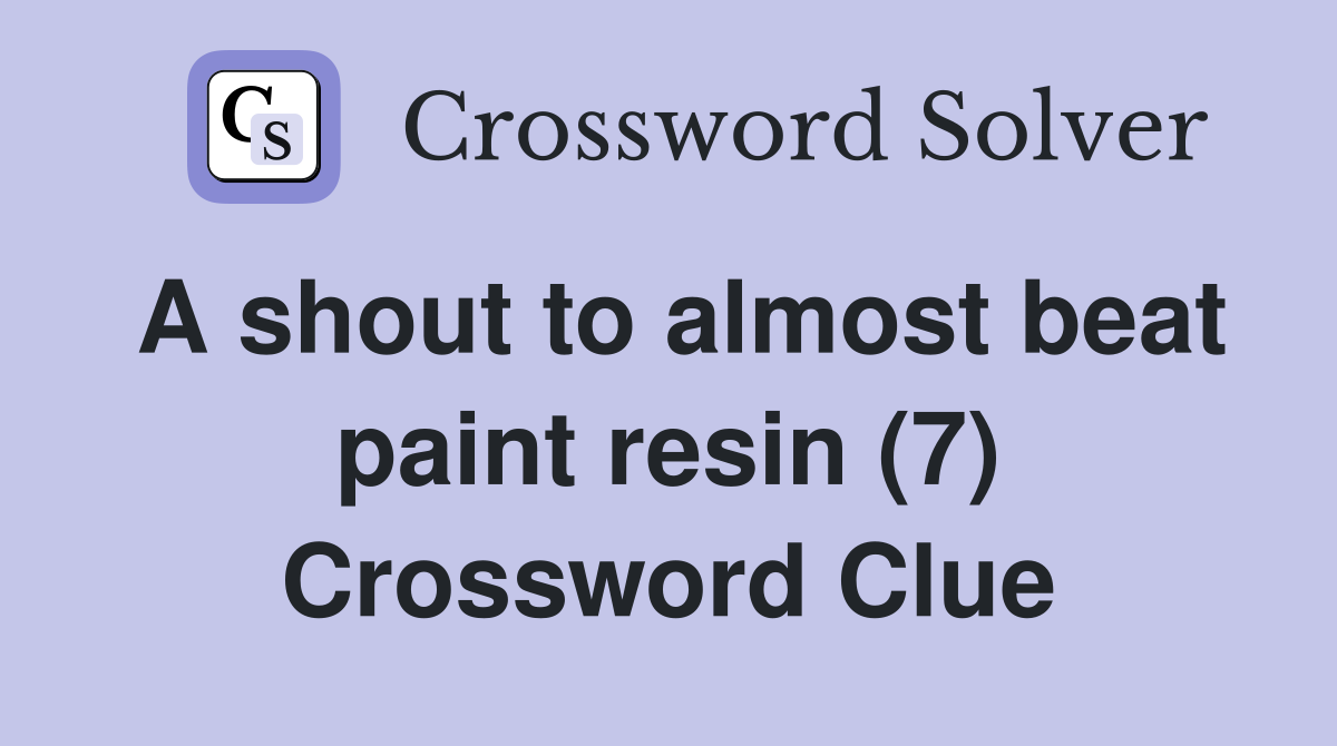 A shout to almost beat paint resin (7) Crossword Clue