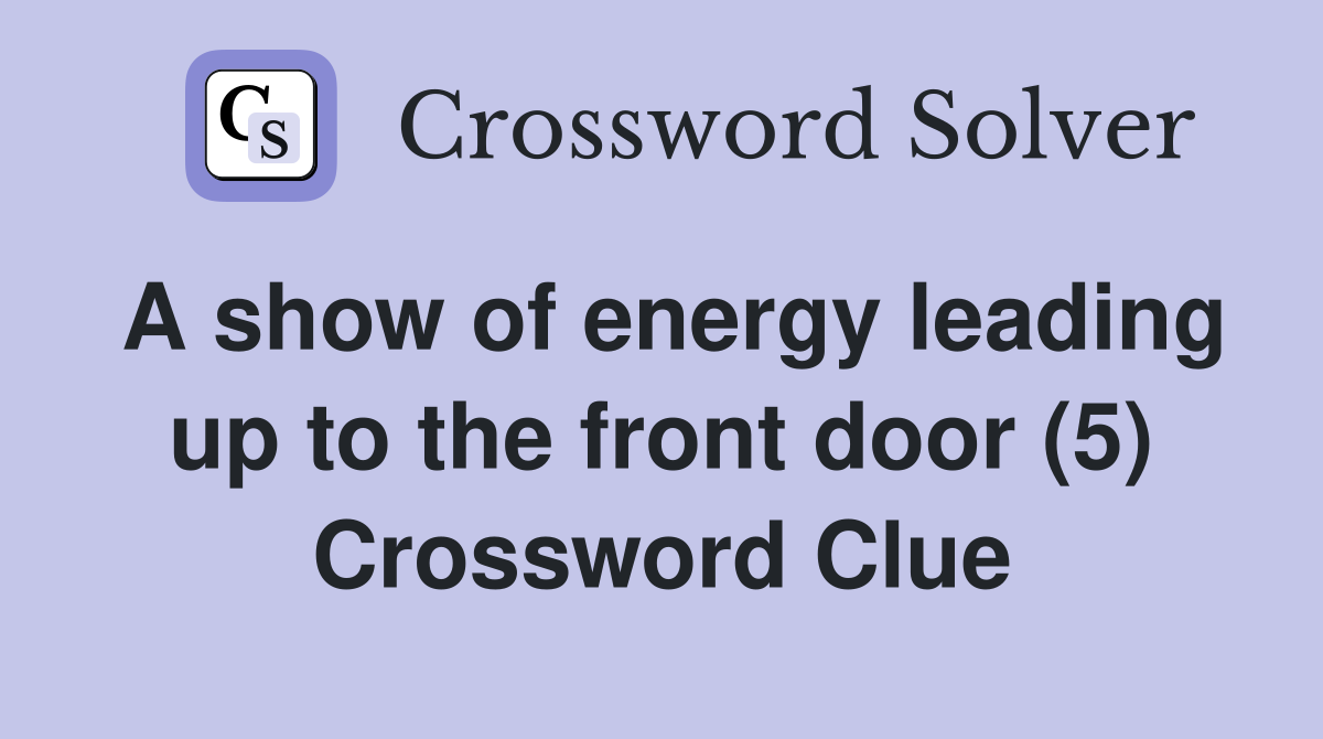 A show of energy leading up to the front door (5) Crossword Clue