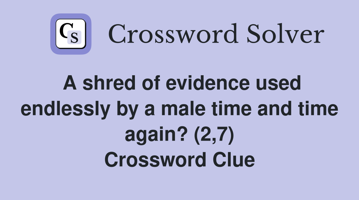 A shred of evidence used endlessly by a male time and time again? (2,7) Crossword Clue