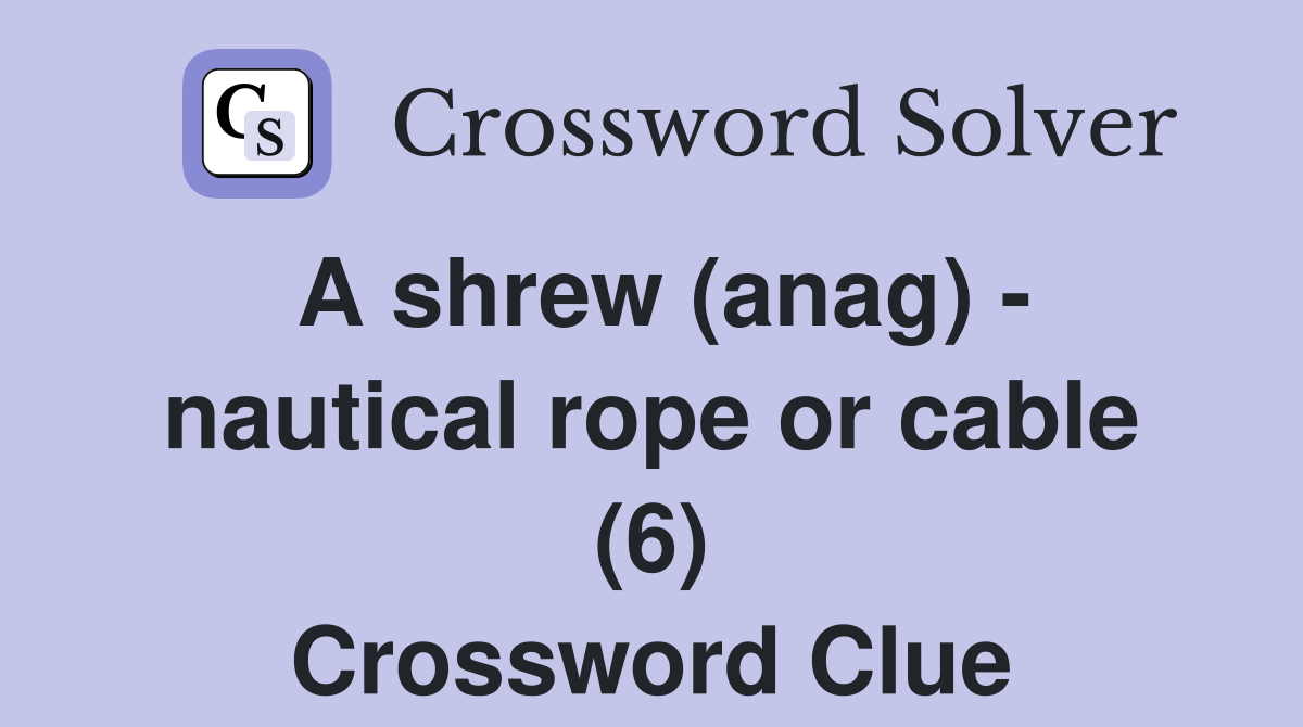 A shrew (anag) - nautical rope or cable (6) Crossword Clue