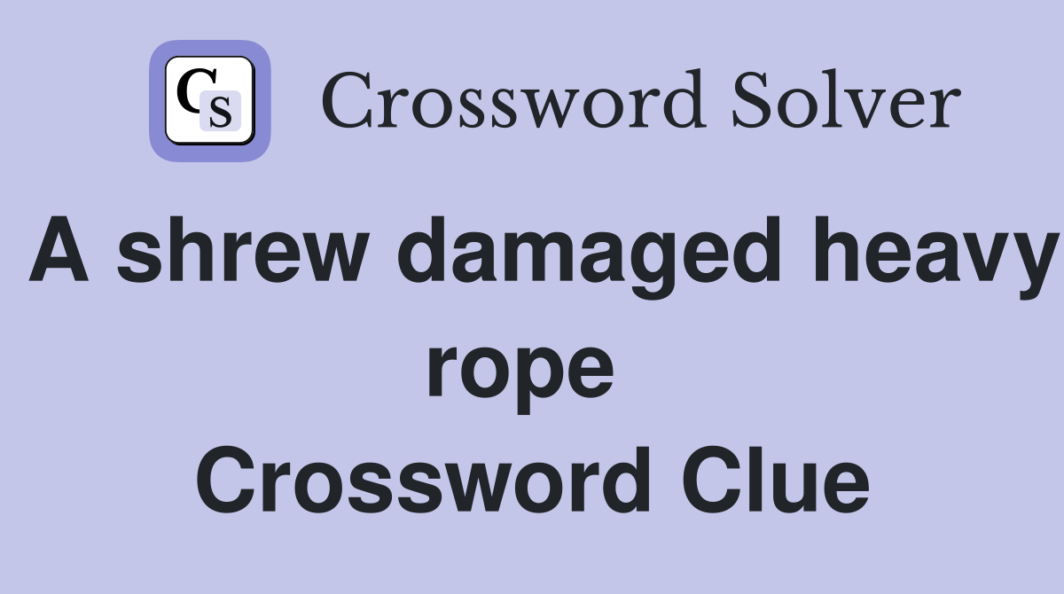 A shrew damaged heavy rope  Crossword Clue