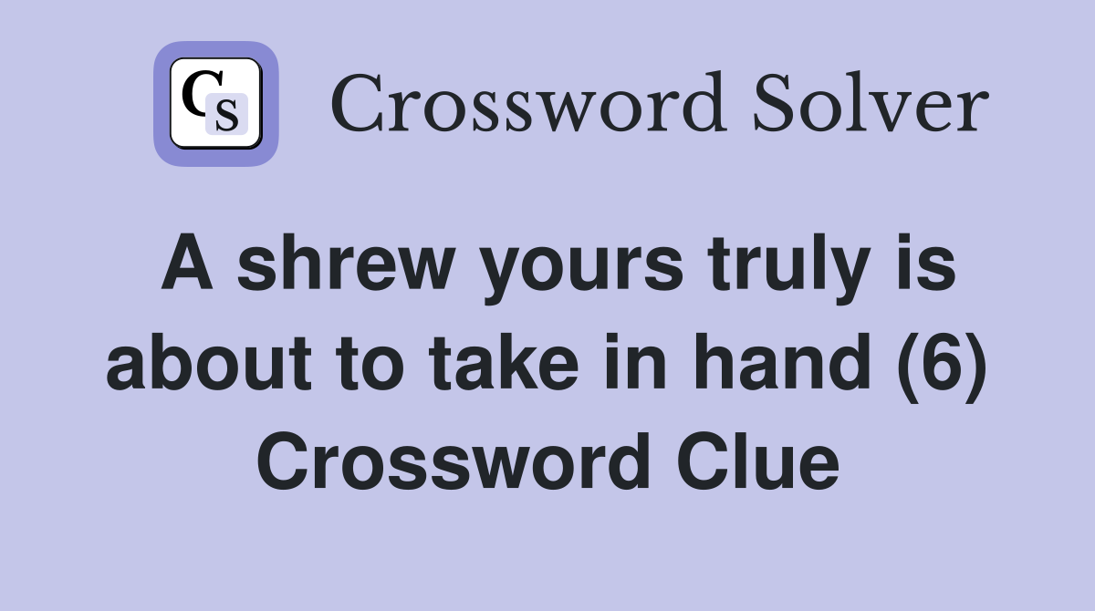 A shrew yours truly is about to take in hand (6) Crossword Clue