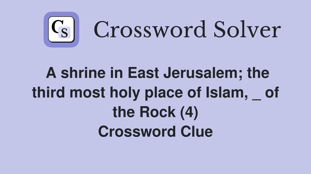 A shrine in East Jerusalem; the third most holy place of Islam, _ of the Rock (4) Crossword Clue