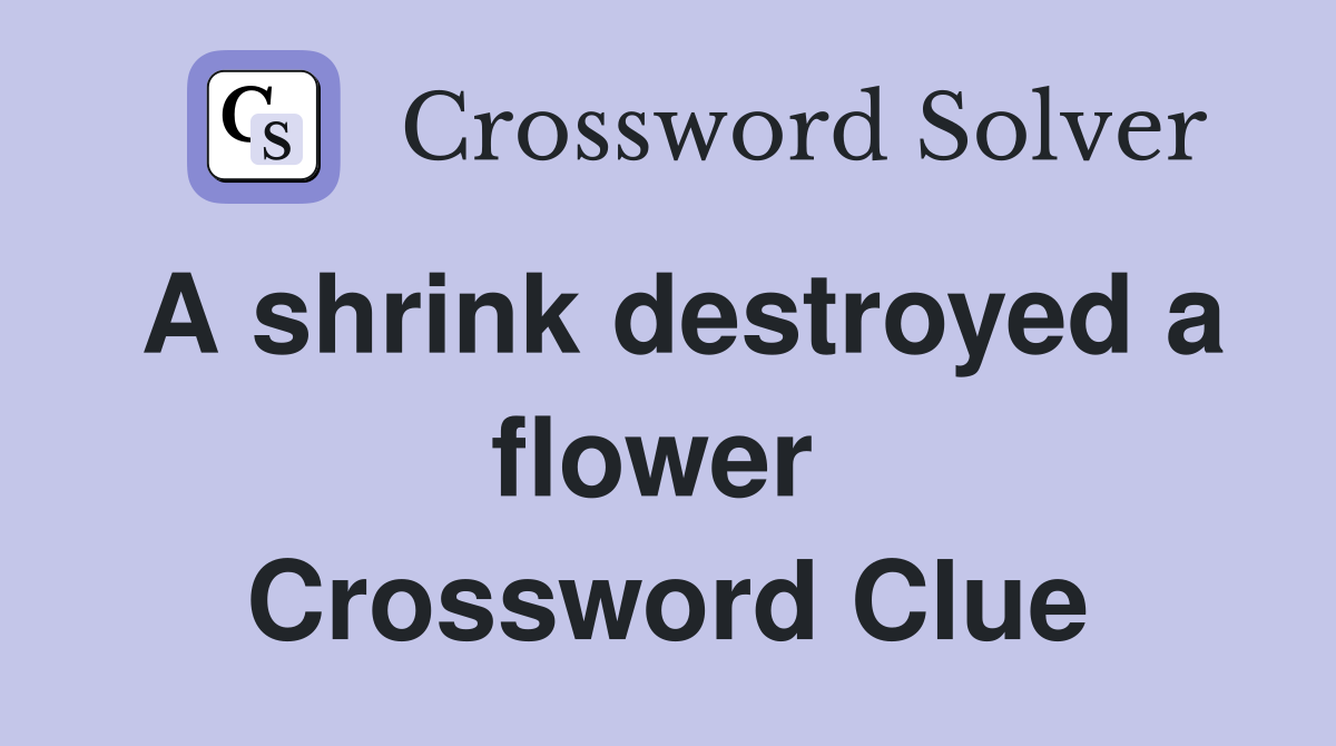 A shrink destroyed a flower  Crossword Clue