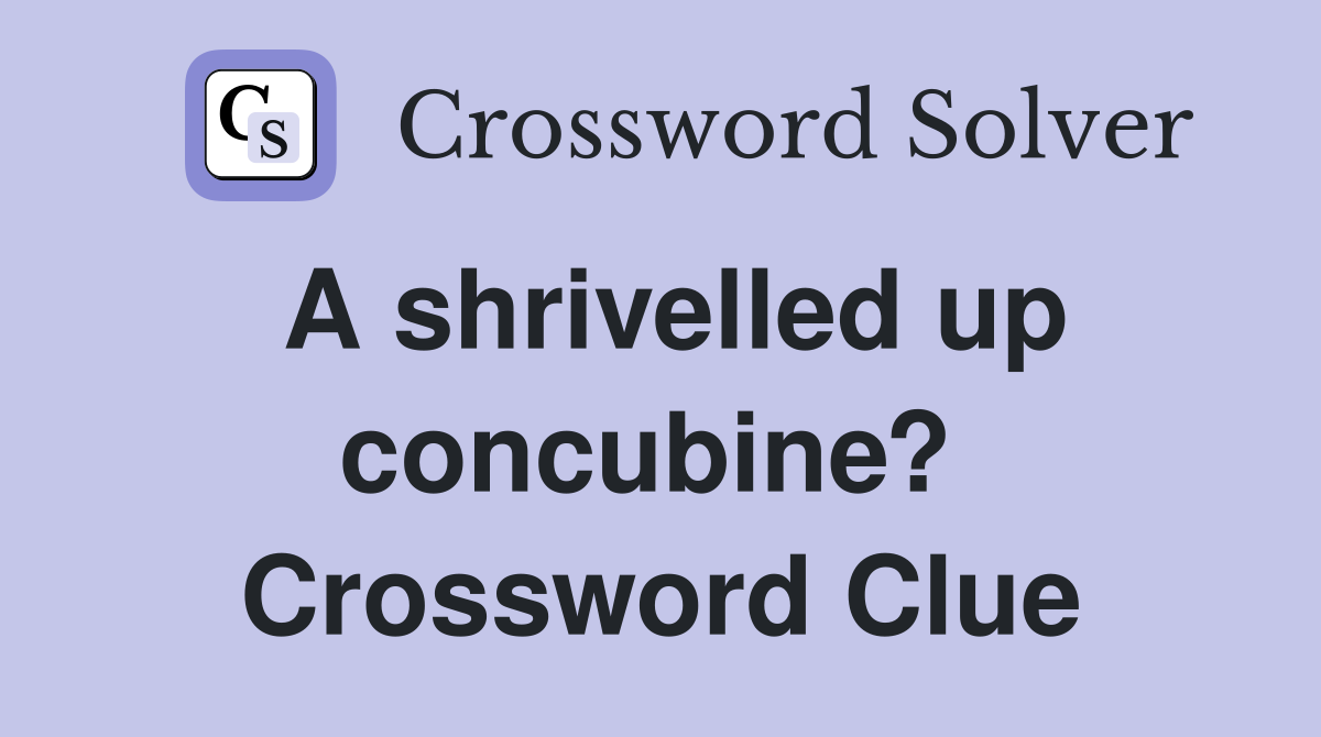 A shrivelled up concubine?  Crossword Clue