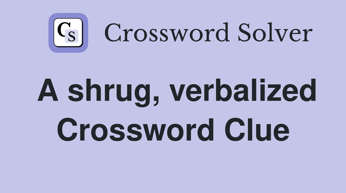 A shrug, verbalized Crossword Clue