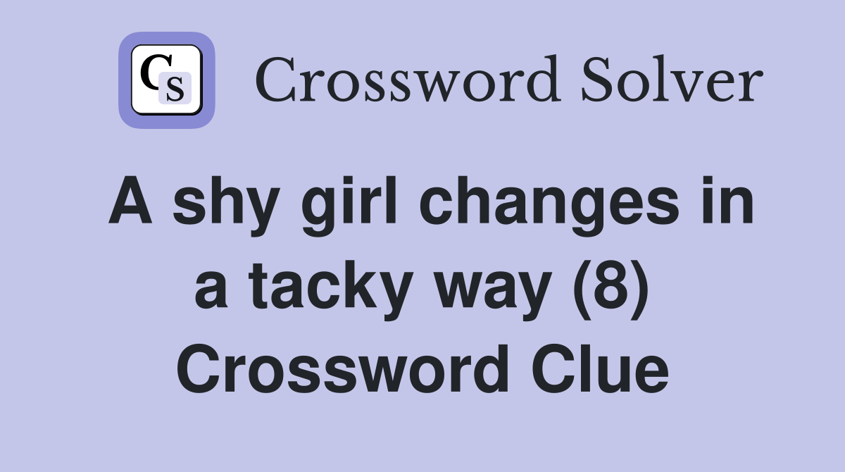 A shy girl changes in a tacky way (8) Crossword Clue