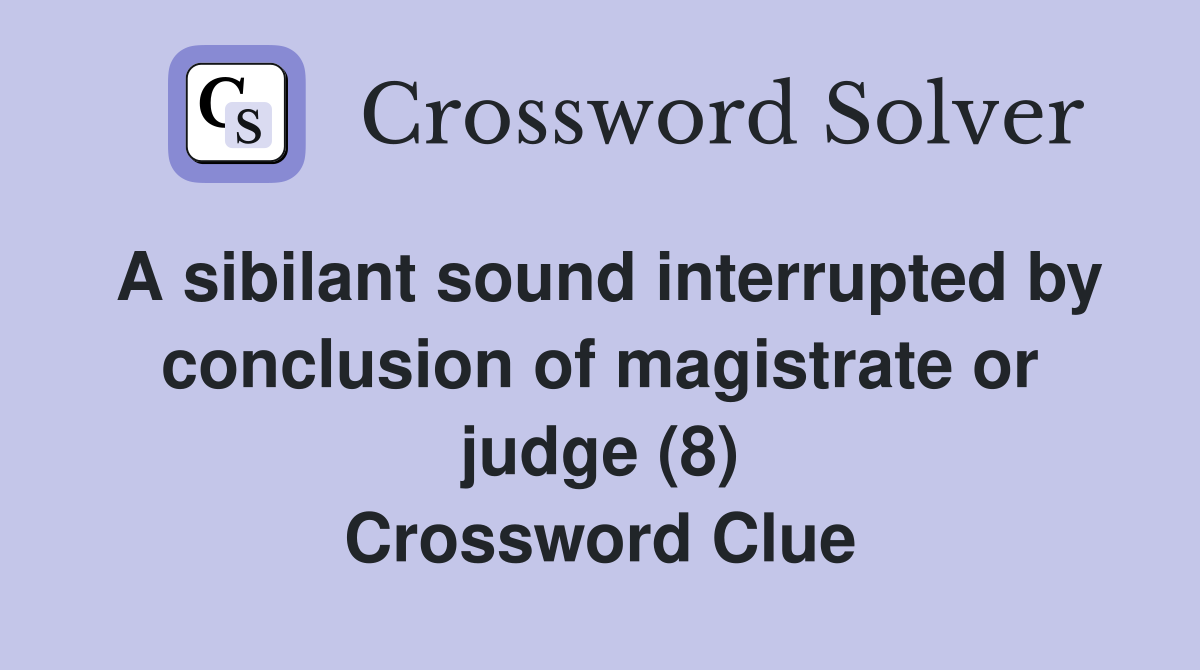 A sibilant sound interrupted by conclusion of magistrate or judge (8) Crossword Clue