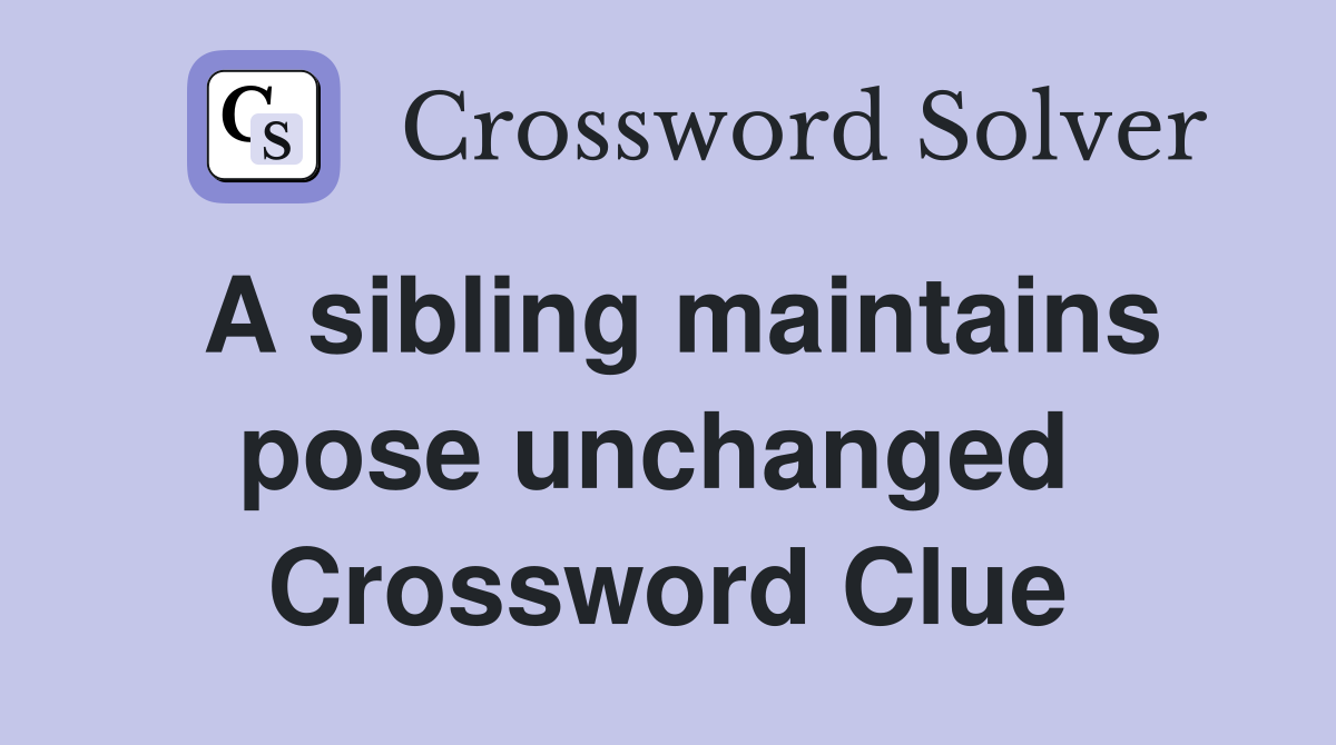 A sibling maintains pose unchanged  Crossword Clue