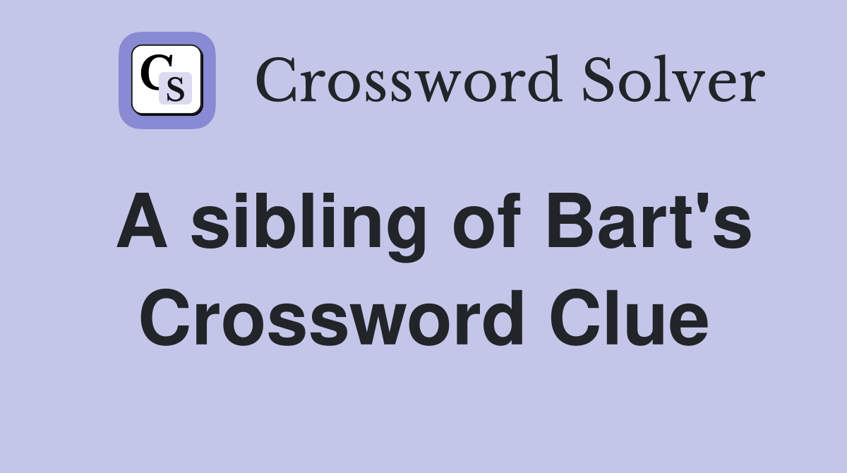 A sibling of Bart's Crossword Clue