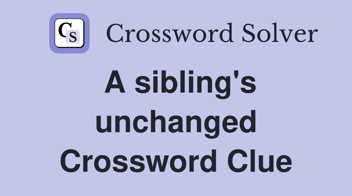 A sibling's unchanged Crossword Clue