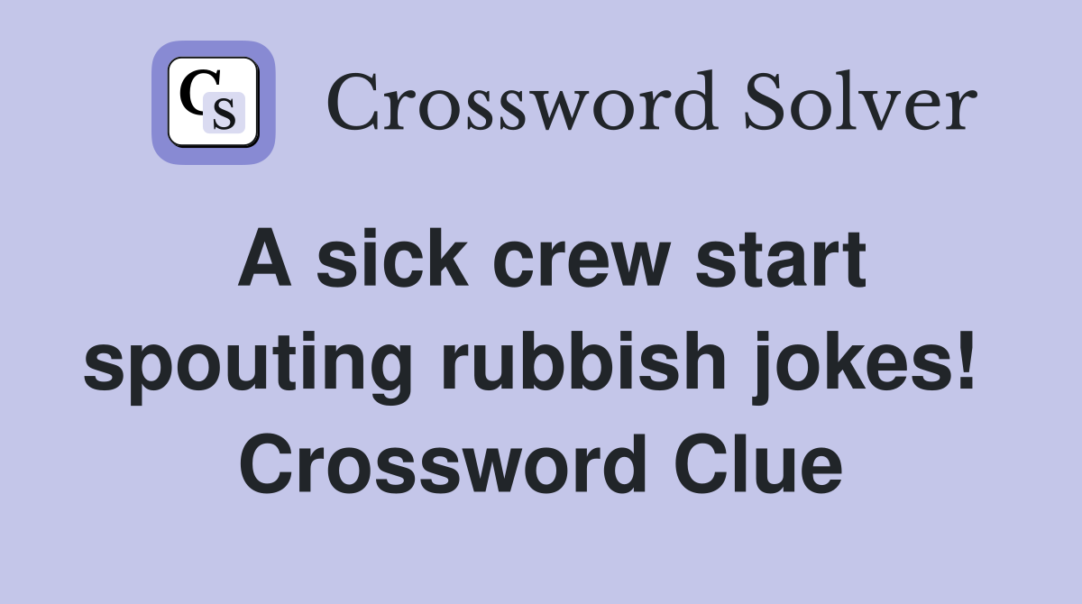 A sick crew start spouting rubbish jokes!  Crossword Clue