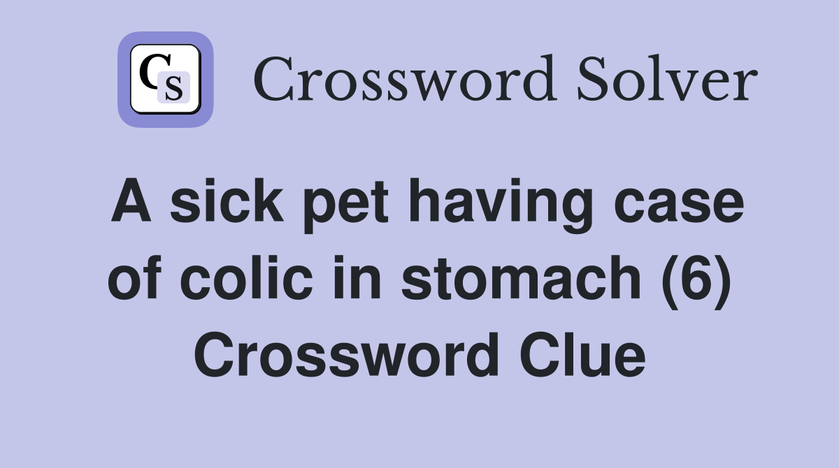 A sick pet having case of colic in stomach (6) Crossword Clue