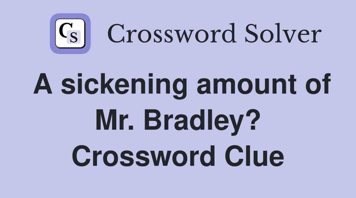 A sickening amount of Mr. Bradley? Crossword Clue