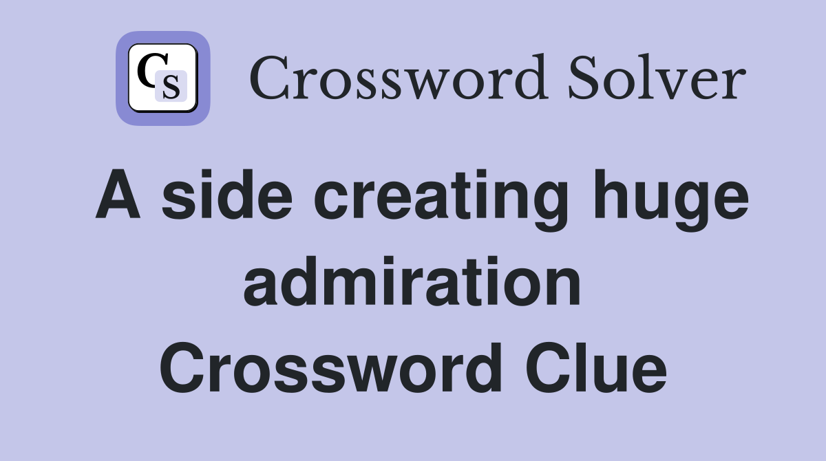 A side creating huge admiration Crossword Clue