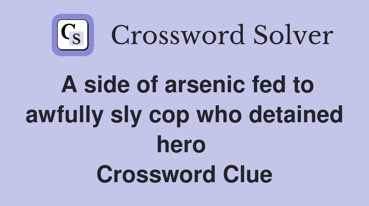 A side of arsenic fed to awfully sly cop who detained hero  Crossword Clue