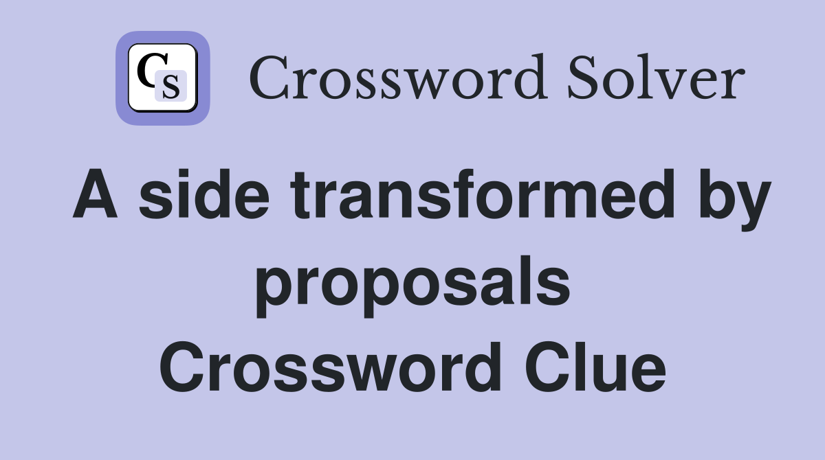 A side transformed by proposals Crossword Clue