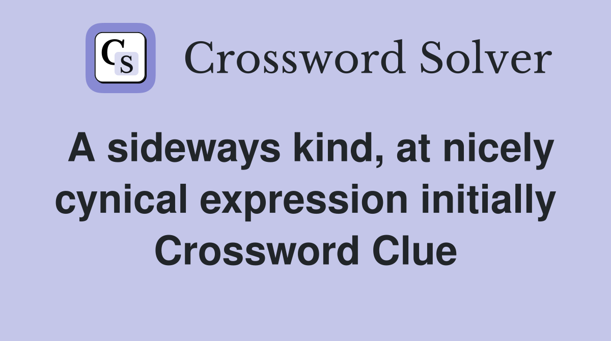 A sideways kind, at nicely cynical expression initially Crossword Clue