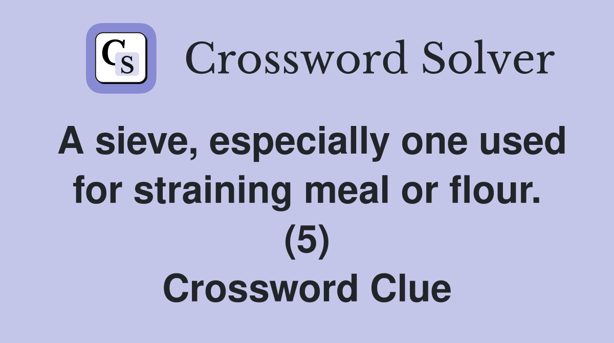 A sieve, especially one used for straining meal or flour. (5) Crossword Clue