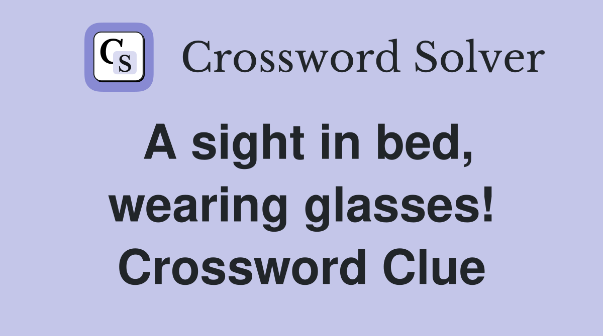 A sight in bed, wearing glasses! Crossword Clue