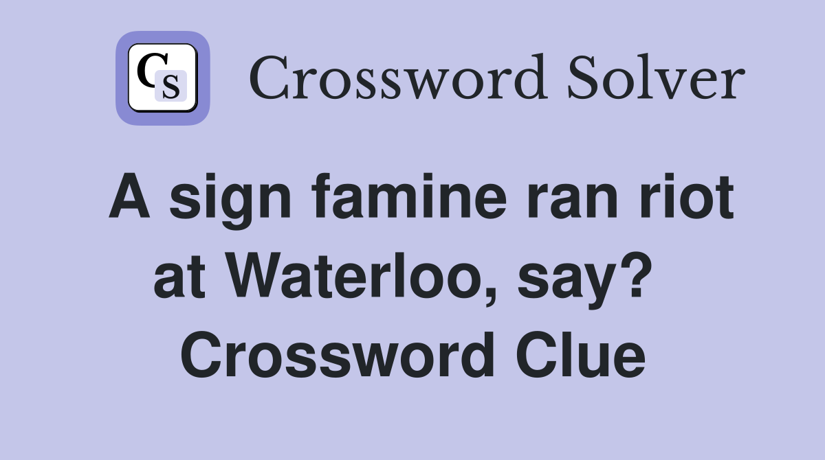 A sign famine ran riot at Waterloo, say?  Crossword Clue