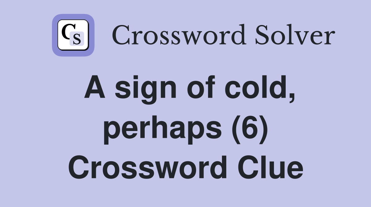 A sign of cold, perhaps (6) Crossword Clue