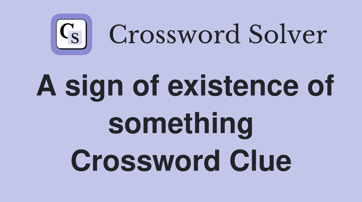 A sign of existence of something Crossword Clue Answers Crossword