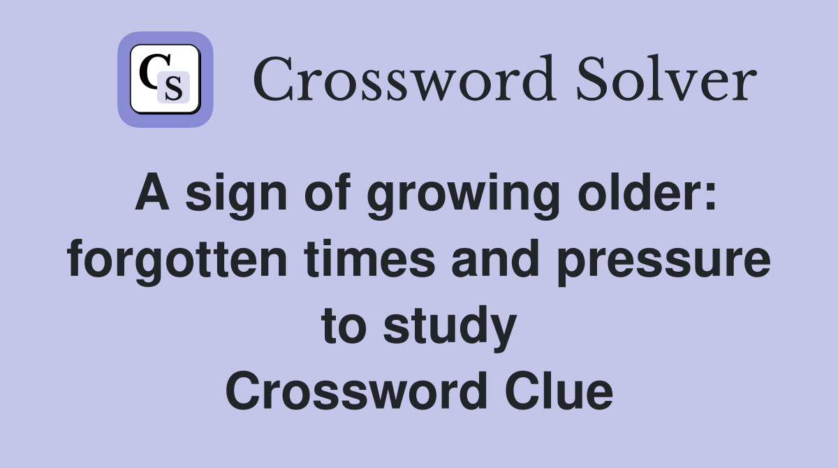A sign of growing older: forgotten times and pressure to study Crossword Clue