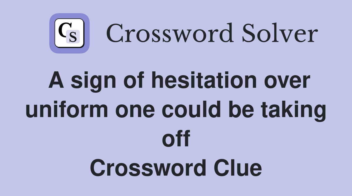 A sign of hesitation over uniform one could be taking off Crossword Clue