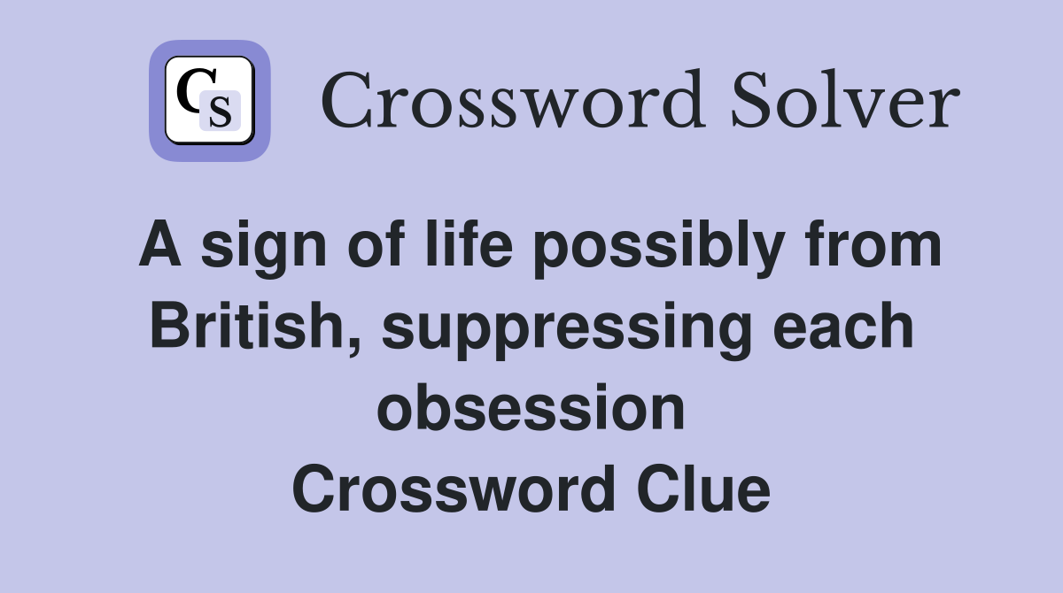 A sign of life possibly from British, suppressing each obsession Crossword Clue
