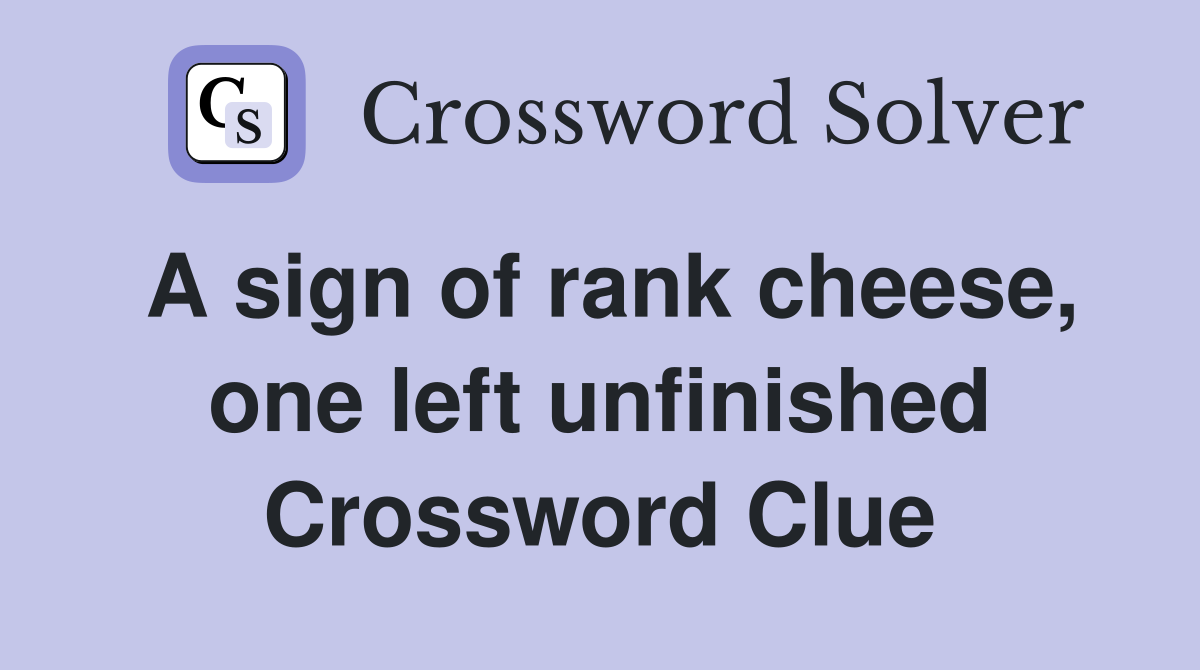 A sign of rank cheese, one left unfinished Crossword Clue