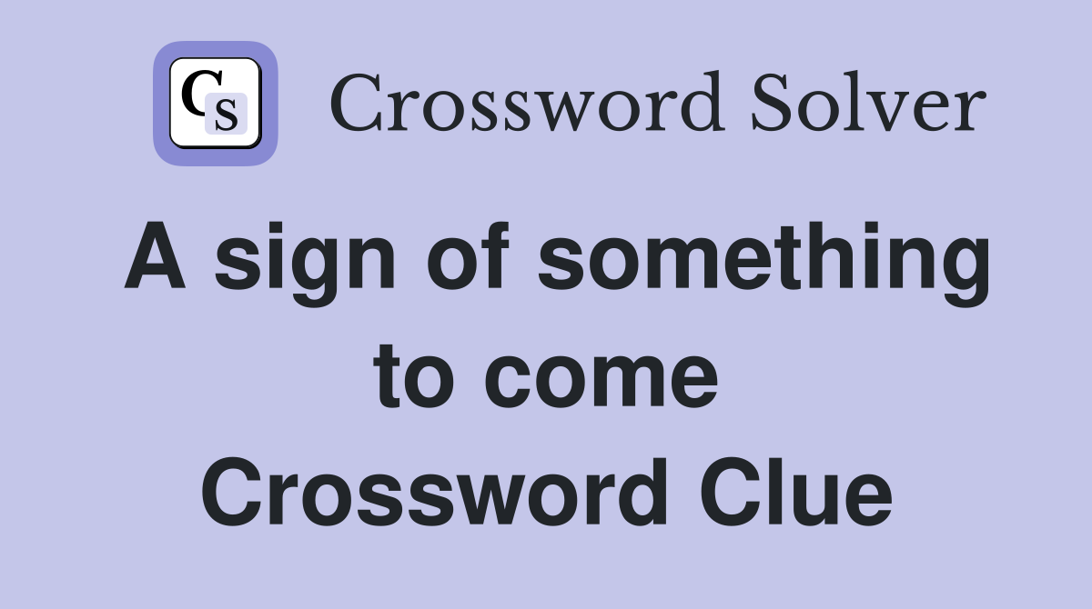 A sign of something to come Crossword Clue