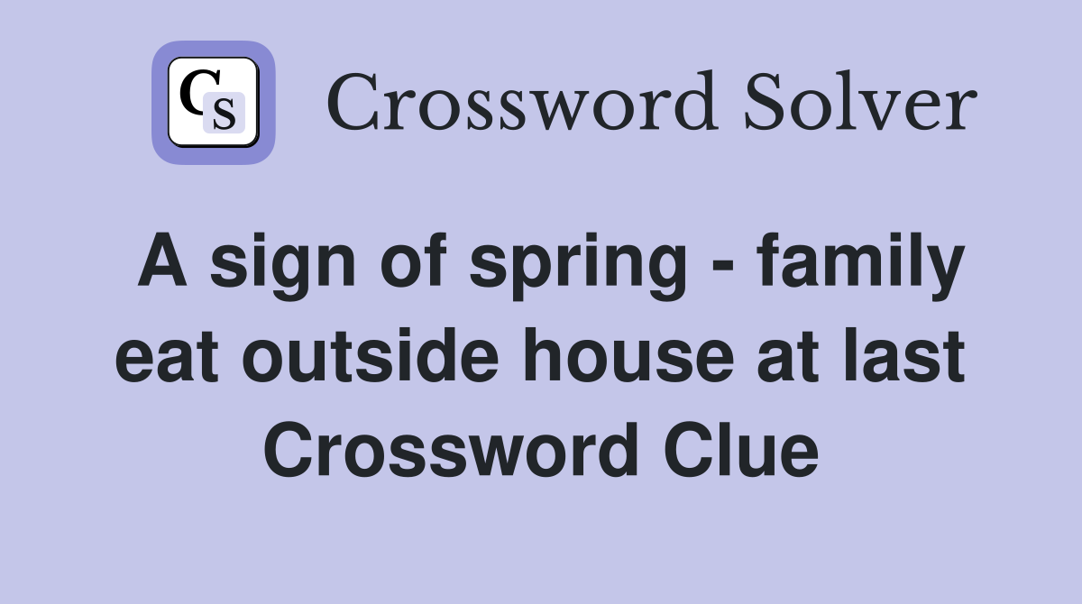 A sign of spring - family eat outside house at last Crossword Clue