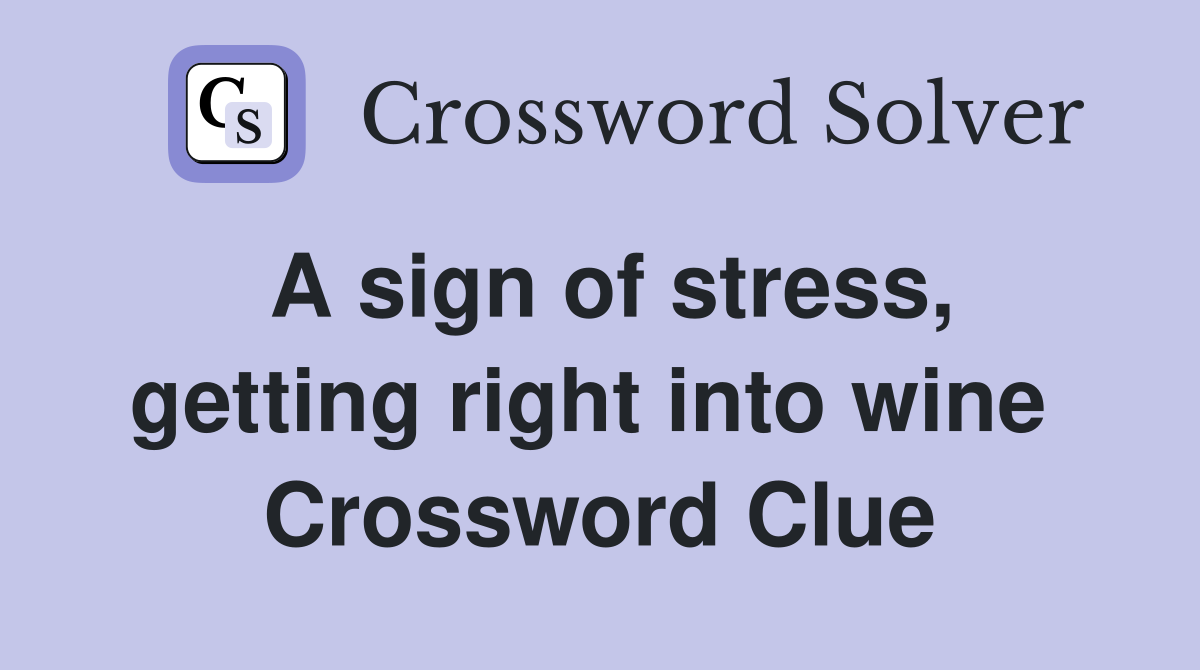 A sign of stress, getting right into wine  Crossword Clue