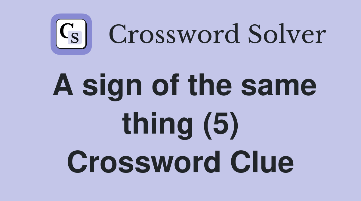 A sign of the same thing (5) Crossword Clue