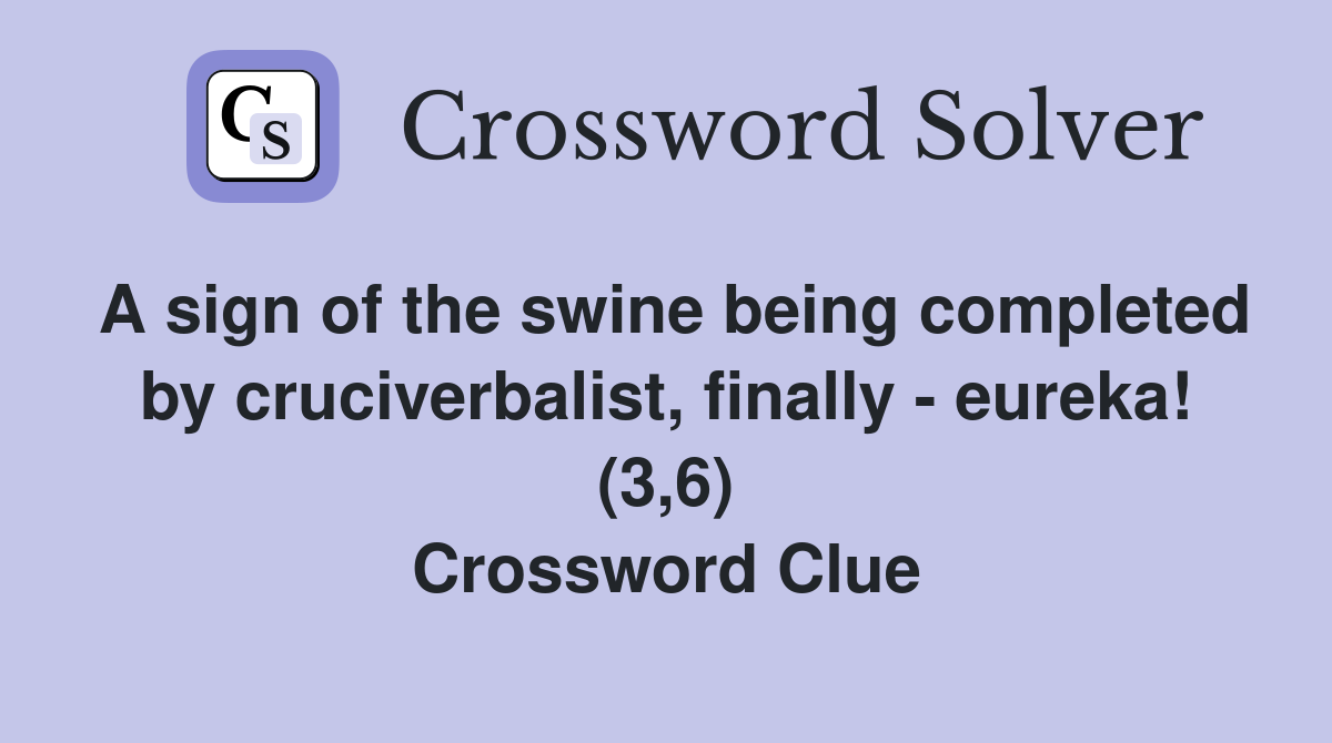 A sign of the swine being completed by cruciverbalist, finally - eureka! (3,6) Crossword Clue