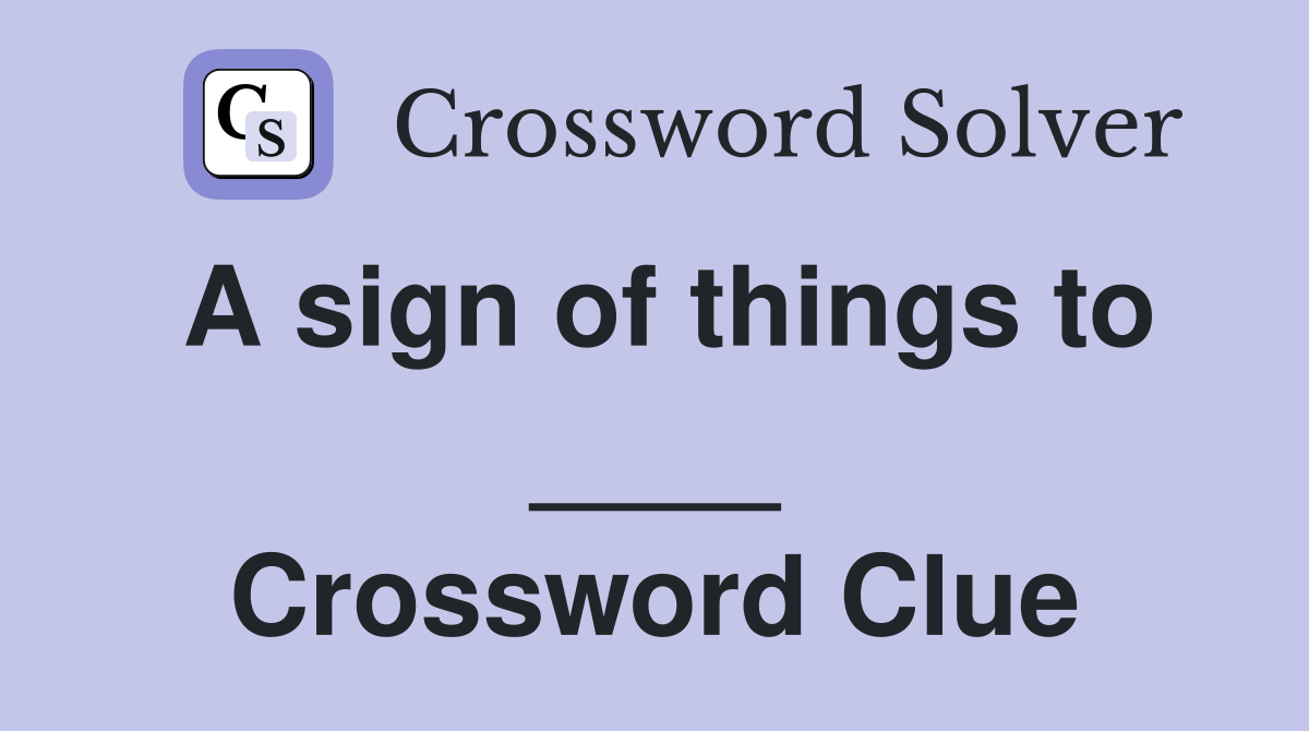 A sign of things to ____ Crossword Clue