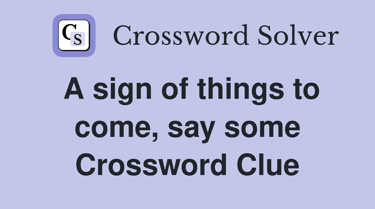 A sign of things to come, say some Crossword Clue