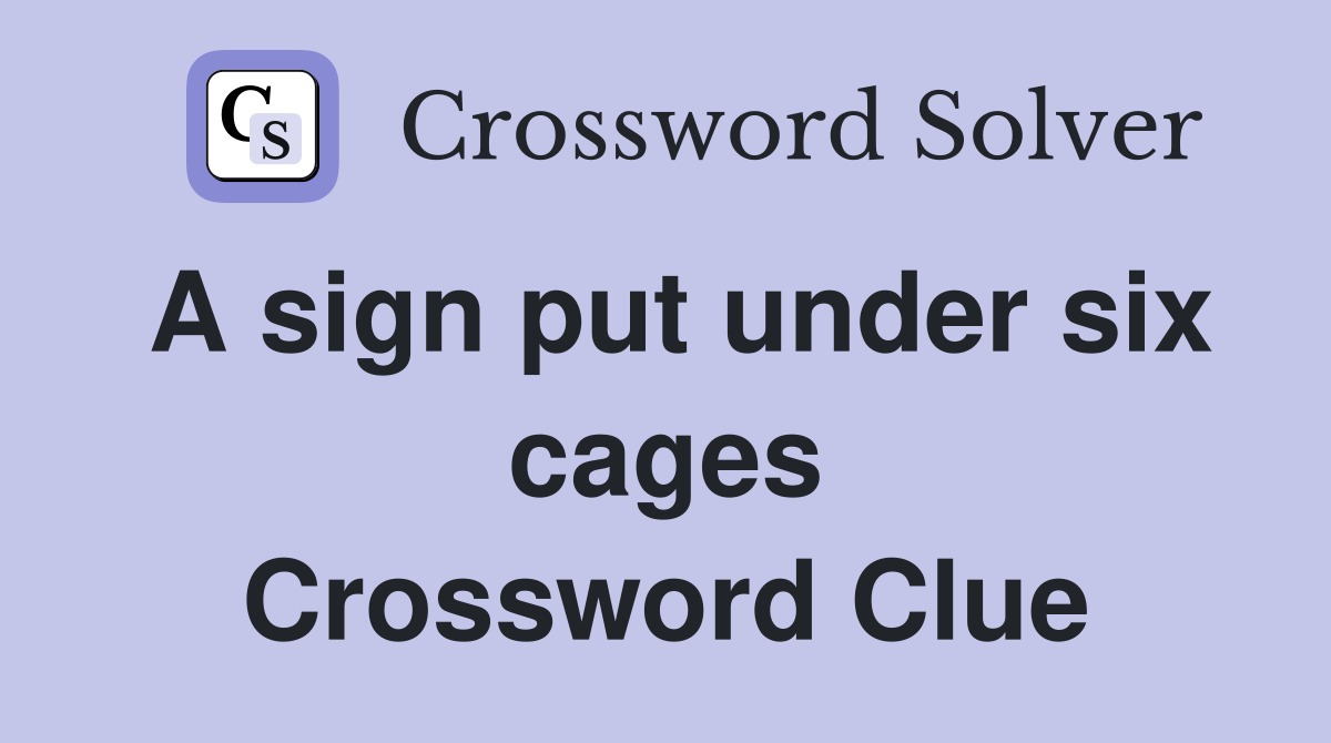 A sign put under six cages Crossword Clue