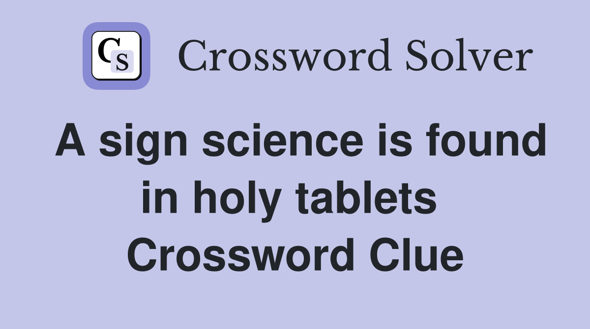 A sign science is found in holy tablets  Crossword Clue
