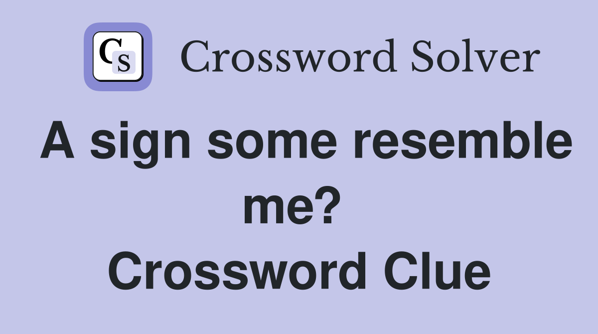 A sign some resemble me?  Crossword Clue