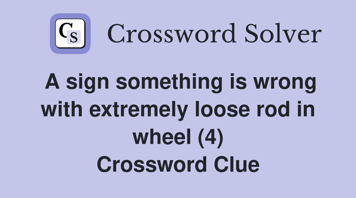A sign something is wrong with extremely loose rod in wheel (4) Crossword Clue